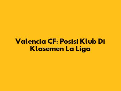 Valencia CF: Posisi Klub Di Klasemen La Liga