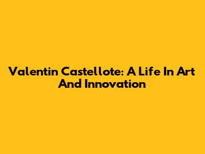 Valentin Castellote: A Life In Art And Innovation