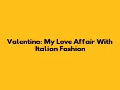 Valentino: My Love Affair With Italian Fashion