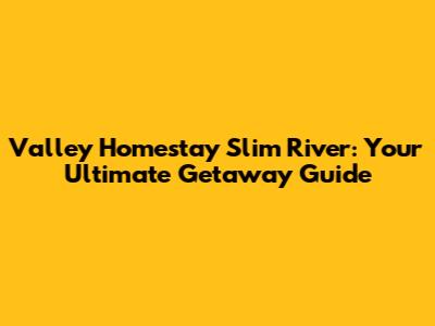 Valley Homestay Slim River: Your Ultimate Getaway Guide