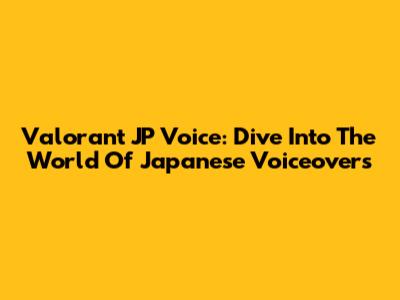 Valorant JP Voice: Dive Into The World Of Japanese Voiceovers