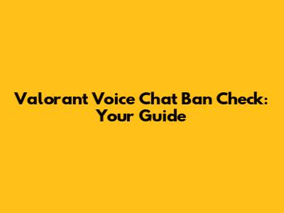 Valorant Voice Chat Ban Check: Your Guide
