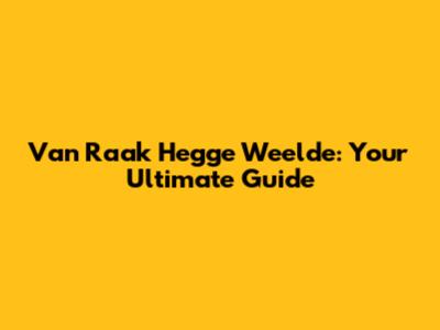 Van Raak Hegge Weelde: Your Ultimate Guide