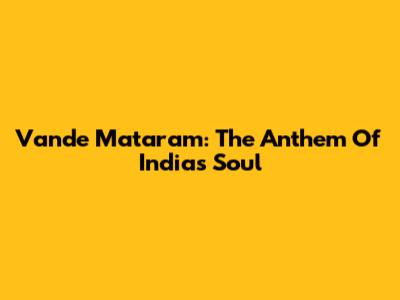 Vande Mataram: The Anthem Of India's Soul