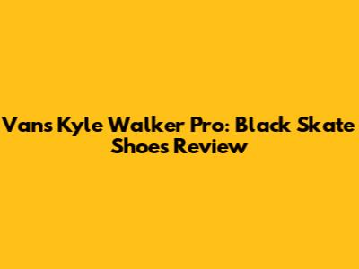Vans Kyle Walker Pro: Black Skate Shoes Review