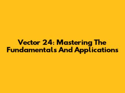 Vector 24: Mastering The Fundamentals And Applications