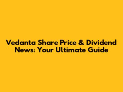 Vedanta Share Price & Dividend News: Your Ultimate Guide