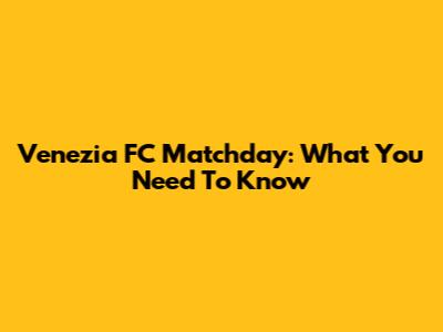Venezia FC Matchday: What You Need To Know