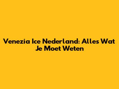 Venezia Ice Nederland: Alles Wat Je Moet Weten