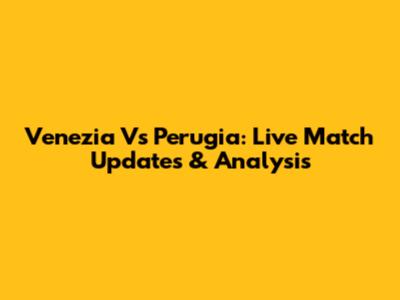 Venezia Vs Perugia: Live Match Updates & Analysis