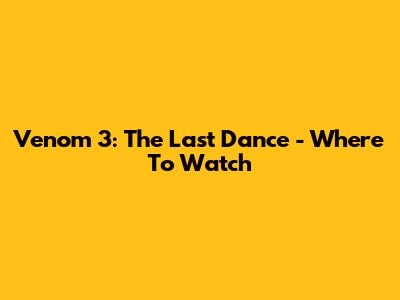 Venom 3: The Last Dance - Where To Watch