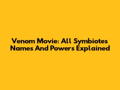 Venom Movie: All Symbiotes Names And Powers Explained