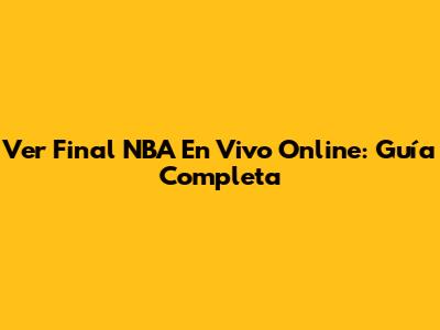 Ver Final NBA En Vivo Online: Guía Completa