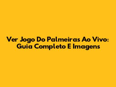 Ver Jogo Do Palmeiras Ao Vivo: Guia Completo E Imagens