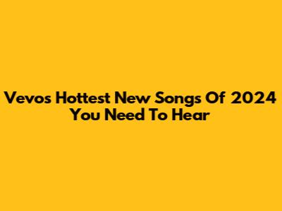 Vevo's Hottest New Songs Of 2024 You Need To Hear