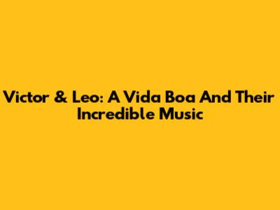 Victor & Leo: A Vida Boa And Their Incredible Music