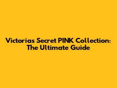 Victoria's Secret PINK Collection: The Ultimate Guide