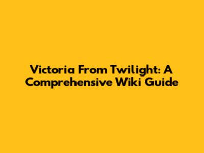 Victoria From Twilight: A Comprehensive Wiki Guide