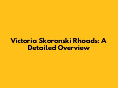 Victoria Skoronski Rhoads: A Detailed Overview
