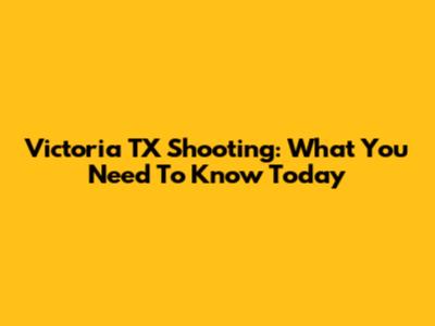 Victoria TX Shooting: What You Need To Know Today