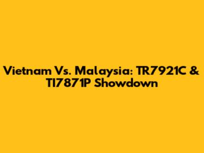 Vietnam Vs. Malaysia: TR7921C & TI7871P Showdown