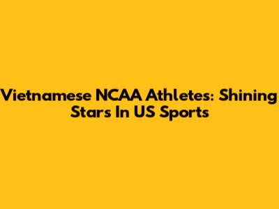 Vietnamese NCAA Athletes: Shining Stars In US Sports