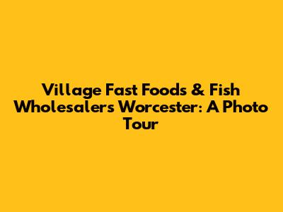 Village Fast Foods & Fish Wholesalers Worcester: A Photo Tour