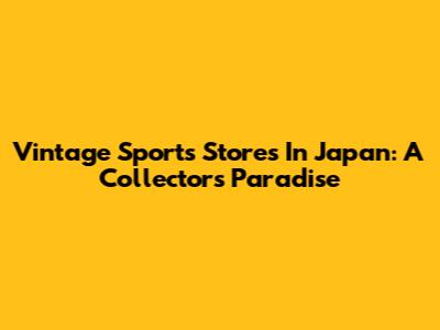 Vintage Sports Stores In Japan: A Collector's Paradise