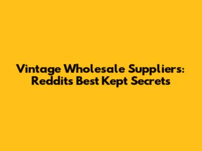 Vintage Wholesale Suppliers: Reddit's Best Kept Secrets