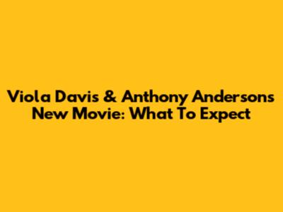 Viola Davis & Anthony Anderson's New Movie: What To Expect