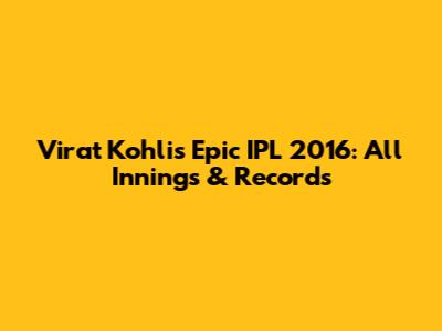 Virat Kohli's Epic IPL 2016: All Innings & Records