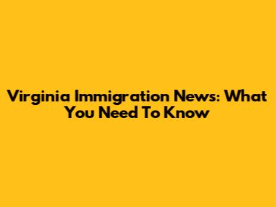Virginia Immigration News: What You Need To Know