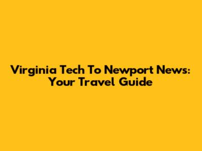 Virginia Tech To Newport News: Your Travel Guide