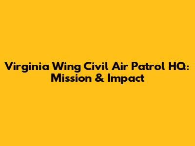 Virginia Wing Civil Air Patrol HQ: Mission & Impact