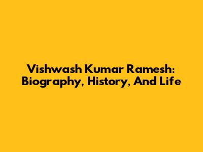 Vishwash Kumar Ramesh: Biography, History, And Life
