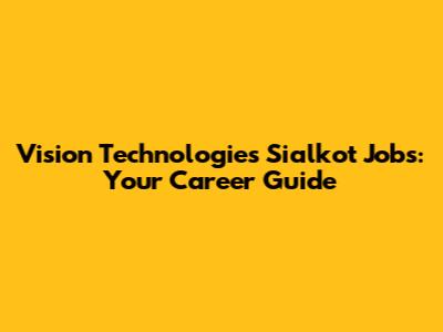 Vision Technologies Sialkot Jobs: Your Career Guide