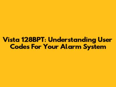Vista 128BPT: Understanding User Codes For Your Alarm System