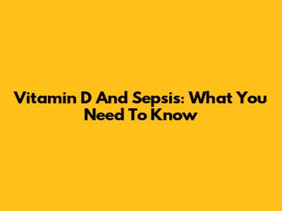 Vitamin D And Sepsis: What You Need To Know