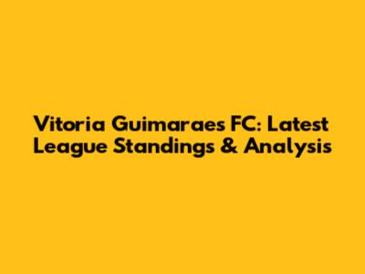 Vitoria Guimaraes FC: Latest League Standings & Analysis