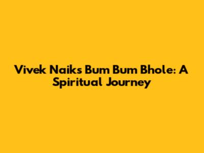 Vivek Naik's Bum Bum Bhole: A Spiritual Journey