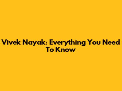 Vivek Nayak: Everything You Need To Know