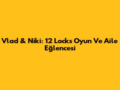 Vlad & Niki: 12 Locks Oyun Ve Aile Eğlencesi