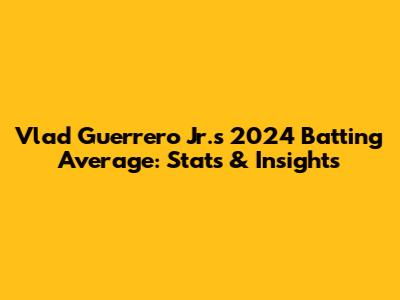 Vlad Guerrero Jr.'s 2024 Batting Average: Stats & Insights