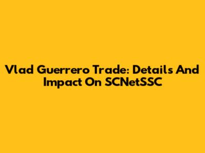 Vlad Guerrero Trade: Details And Impact On SCNetSSC