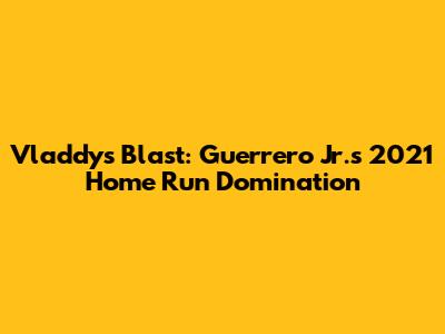 Vladdy's Blast: Guerrero Jr.'s 2021 Home Run Domination