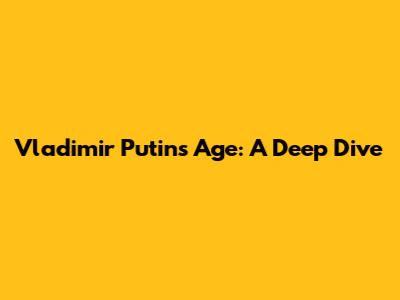 Vladimir Putin's Age: A Deep Dive