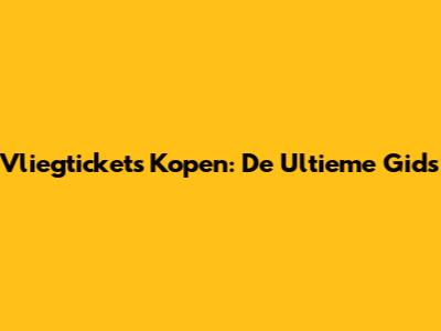 Vliegtickets Kopen: De Ultieme Gids