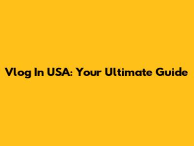 Vlog In USA: Your Ultimate Guide