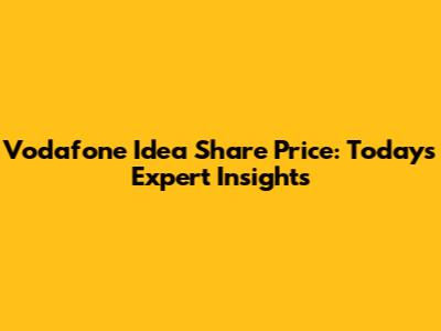 Vodafone Idea Share Price: Today's Expert Insights