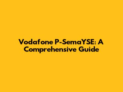 Vodafone P-SemaYSE: A Comprehensive Guide
